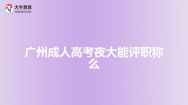 广州成人高考夜大能评职称么