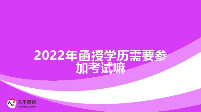 2022年函授学历需要参加考试嘛