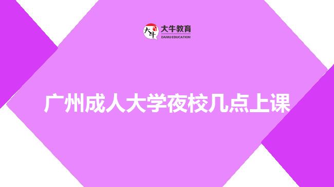 广州成人大学夜校几点上课