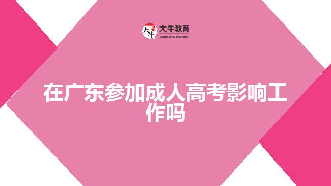 在广东参加成人高考影响工作吗