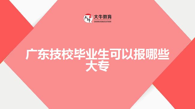 广东技校毕业生可以报哪些大专