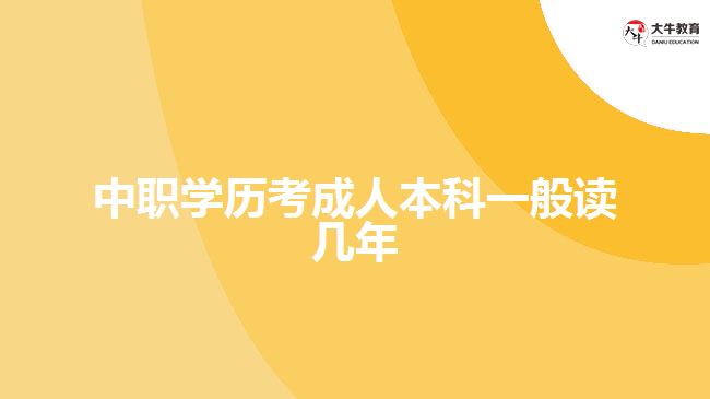 中职学历考成人本科一般读几年