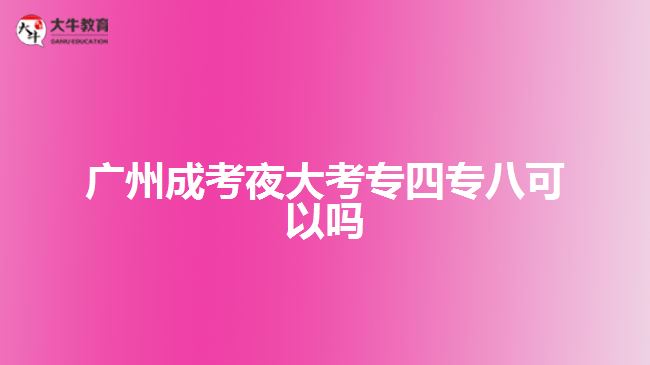 广州成考夜大考专四专八可以吗