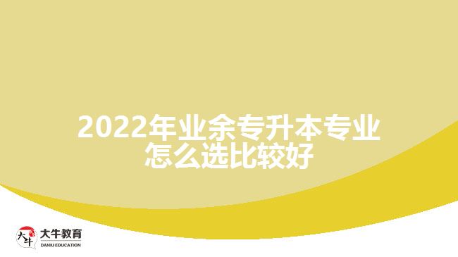 2022年业余专升本专业怎么选比较好