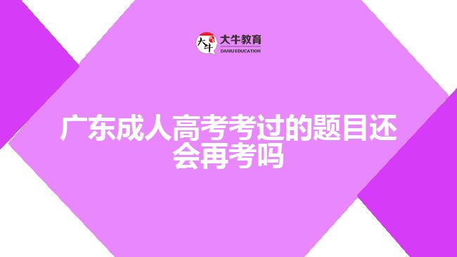 广东成人高考考过的题目还会再考吗