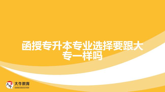 函授专升本专业选择要跟大专一样吗