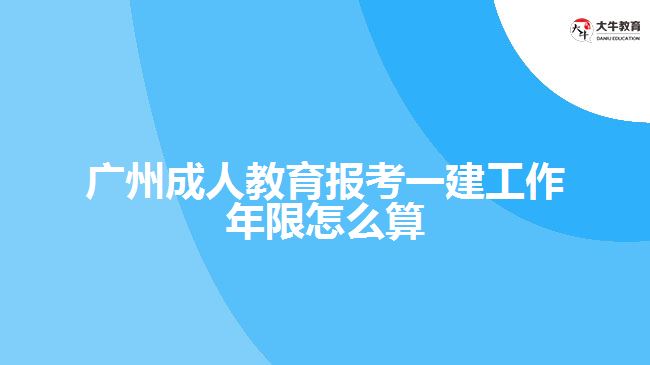 广州成人教育报考一建工作年限怎么算
