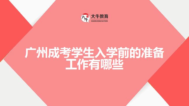 广州成考学生入学前的准备工作有哪些