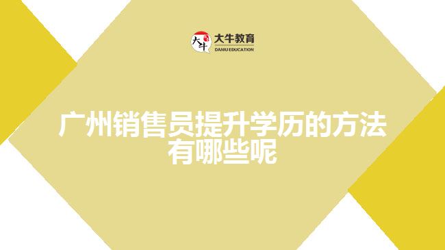 广州销售员提升学历的方法有哪些呢