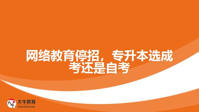 网络教育停招，专升本选成考还是自考