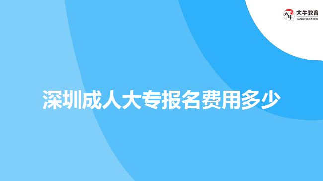 深圳成人大专报名费用多少