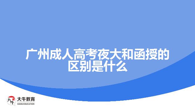 广州成人高考夜大和函授的区别是什么