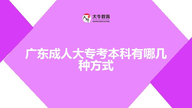 广东成人大专考本科有哪几种方式