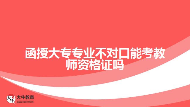 函授大专专业不对口能考教资吗