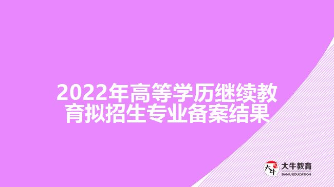 2022年高等学历继续教育拟招生专业备案结果