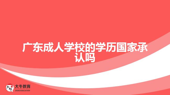 广东成人学校的学历国家承认吗