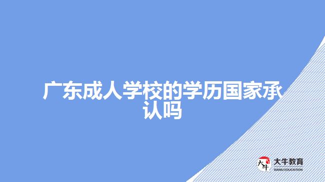 广东成人学校的学历国家承认吗