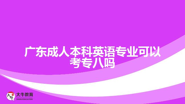 广东成人本科英语专业可以考专八吗