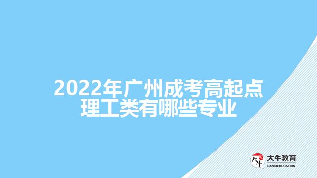 2022年广州成考高起点理工类有哪些专业