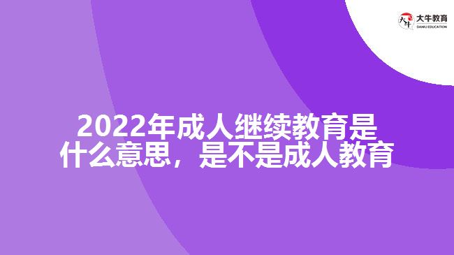 2022年成人继续教育是什么意思