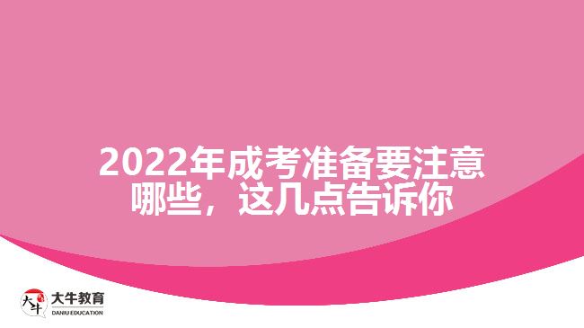 2022年成考准备要注意哪些，这几点告诉你