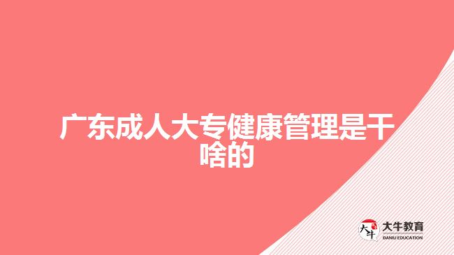 广东成人大专健康管理是干啥的