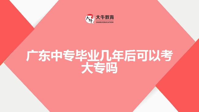 广东中专毕业几年后可以考大专吗