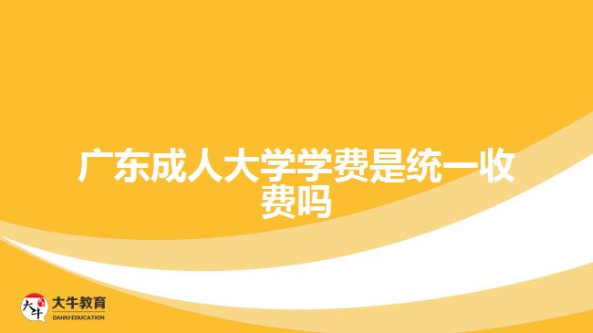 广东成人大学学费是统一收费吗