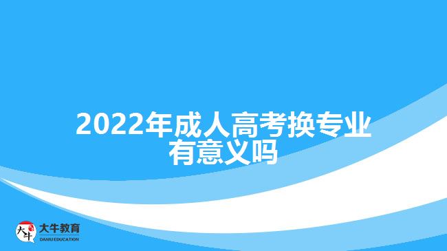 2022年成人高考换专业有意义吗