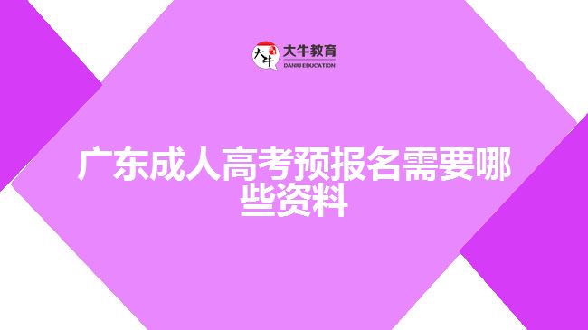 广东成人高考预报名需要哪些资料