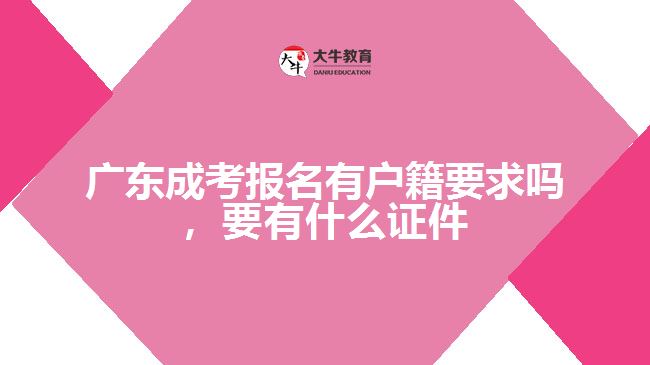 广东成考报名有户籍要求吗，要有什么证件