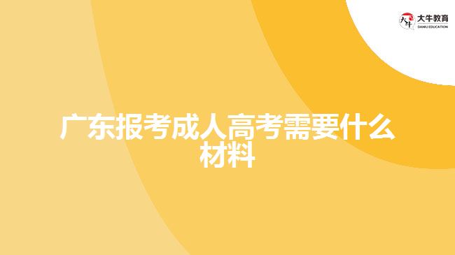 广东报考成人高考需要什么材料
