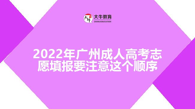 2022年广州成人高考志愿填报要注意这个顺序