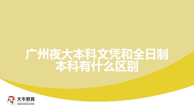 广州夜大本科文凭和全日制本科有什么区别