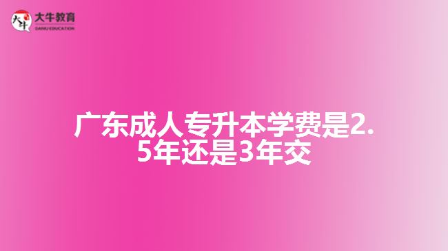 成人专升本学费是2.5年还是3年交
