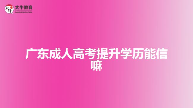 广东成人高考提升学历能信嘛