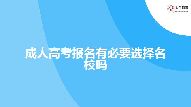 成人高考报名有必要选择名校吗