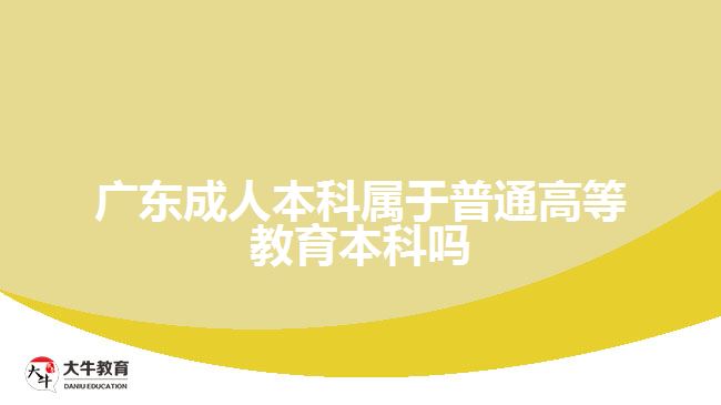 广东成人本科属于普通高等教育本科吗
