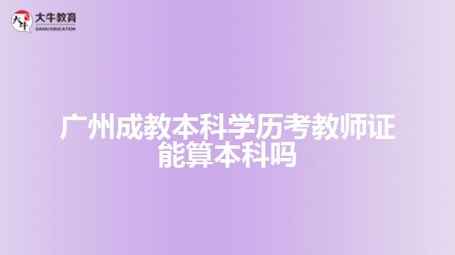 广州成教本科学历考教师证能算本科吗
