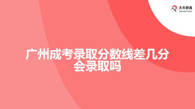 广州成考录取分数线差几分会录取吗