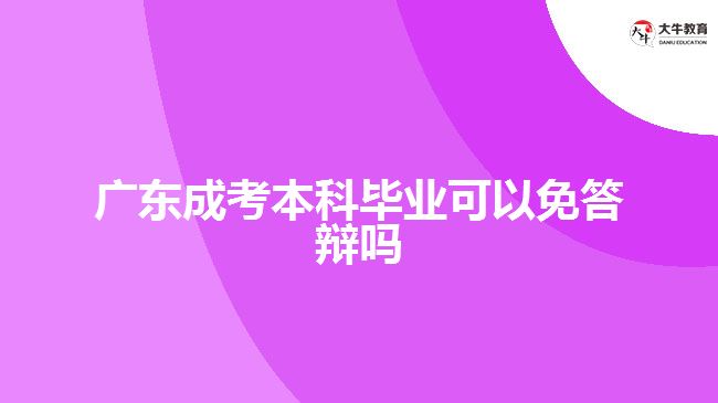 广东成考本科毕业可以免答辩吗
