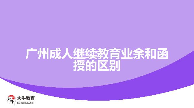广州成人继续教育业余和函授的区别