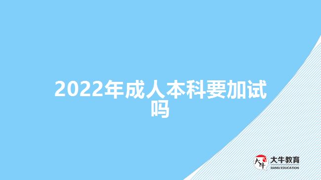 2022年成人本科要加试吗