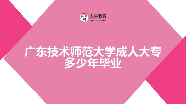广东技术师范大学成人大专多少年毕业
