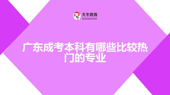 广东成考本科有哪些比较热门的专业