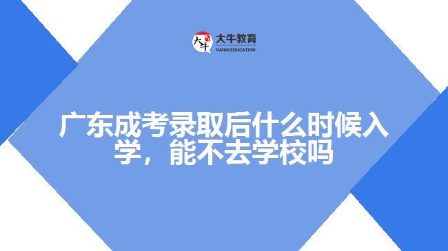 广东成考录取后什么时候入学