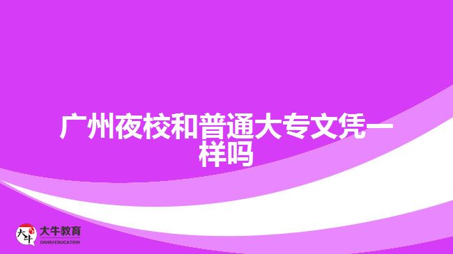 广州夜校和普通大专文凭一样吗