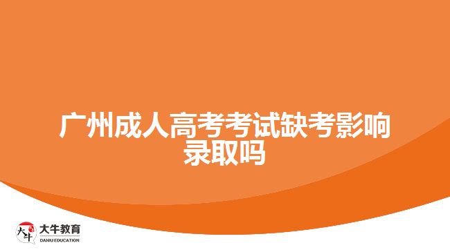 广州成人高考考试缺考影响录取吗