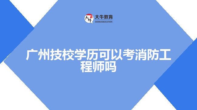 广州技校学历可以考消防工程师吗