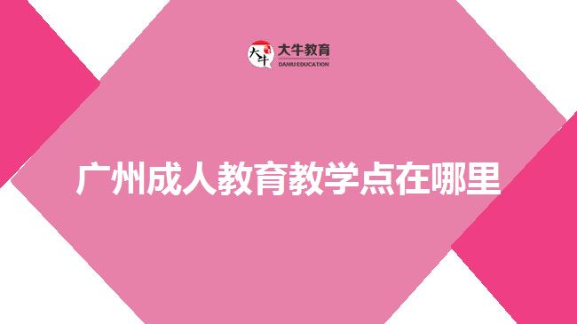 广州成人教育教学点在哪里